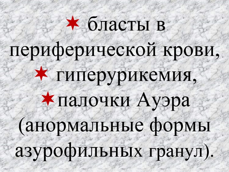  бласты в периферической крови,  гиперурикемия, палочки Ауэра (анормальные формы азурофильных гранул).